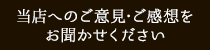 当店へのご意見・ご感想をお聞かせください